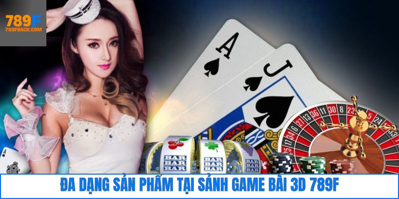 Khám phá một số 789F game bài 3D đình đám nhất