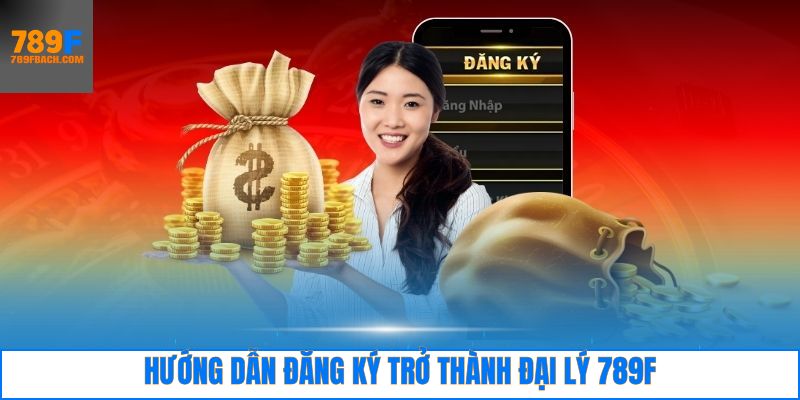 Hướng dẫn các bước đăng ký trở thành đại lý 789F