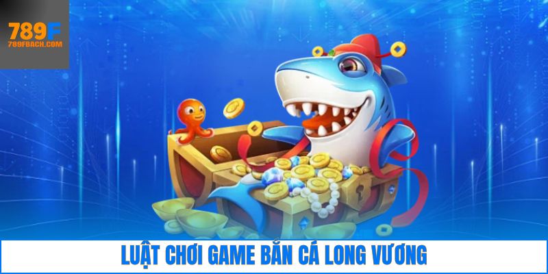 Một số luật chơi cần nắm khi trải nghiệm bắn cá long vương