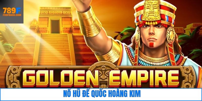 Nổ Hũ Đế Quốc Hoàng Kim - Bí Kíp Săn Thưởng Cho Newbie 789F