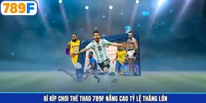 Bí Kíp Chơi Thể Thao 789F Nâng Cao Tỷ Lệ Thắng Lớn