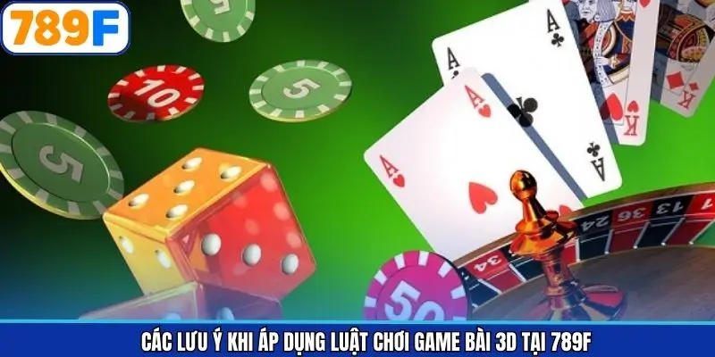 Các lưu ý khi áp dụng luật chơi game bài 3D tại 789F
