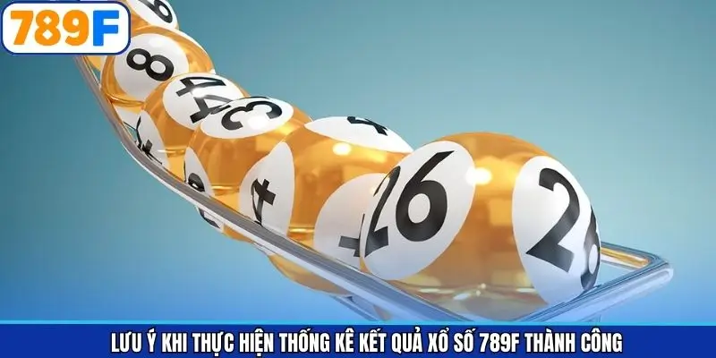 Các lưu ý khi thực hiện thống kê kết quả xổ số 789F hiệu quả