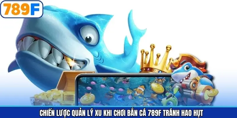 Chiến Lược Quản Lý Xu Khi Chơi Bắn Cá 789F Tránh Hao Hụt