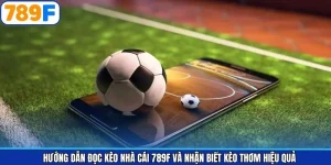 Hướng Dẫn Đọc Kèo Nhà Cái 789F Và Nhận Biết Kèo Thơm Hiệu Quả
