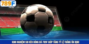 Kinh Nghiệm Soi Kèo Bóng Đá 789F Giúp Tăng Tỷ Lệ Thắng Ổn Định