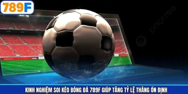 Kinh Nghiệm Soi Kèo Bóng Đá 789F Giúp Tăng Tỷ Lệ Thắng Ổn Định