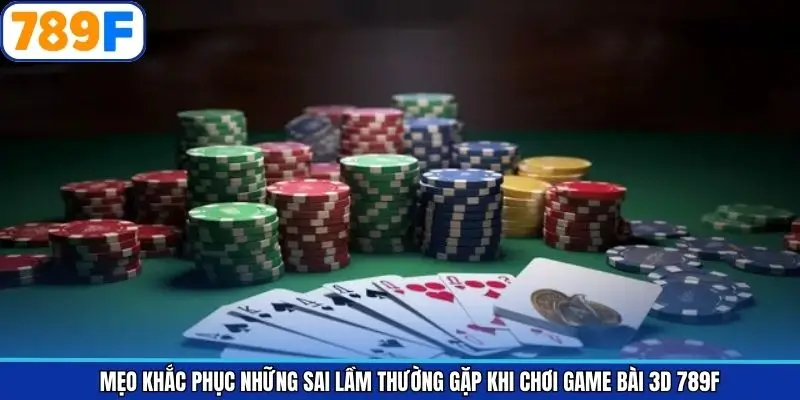 Mẹo khắc phục những sai lầm thường gặp khi chơi game bài 3D 789F