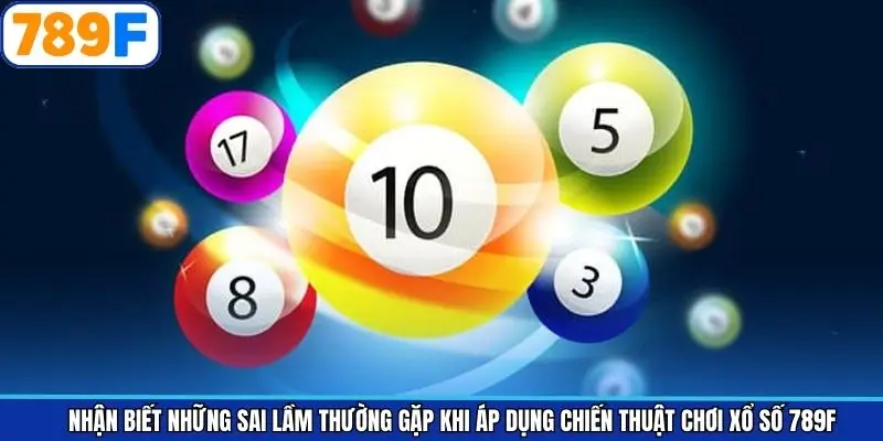 Nhận biết những sai lầm thường gặp khi áp dụng chiến thuật chơi xổ số 789F