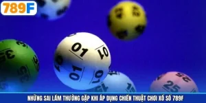 Những Sai Lầm Thường Gặp Khi Áp Dụng Chiến Thuật Chơi Xổ Số 789F