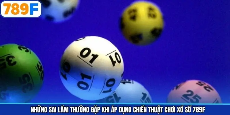 Những Sai Lầm Thường Gặp Khi Áp Dụng Chiến Thuật Chơi Xổ Số 789F