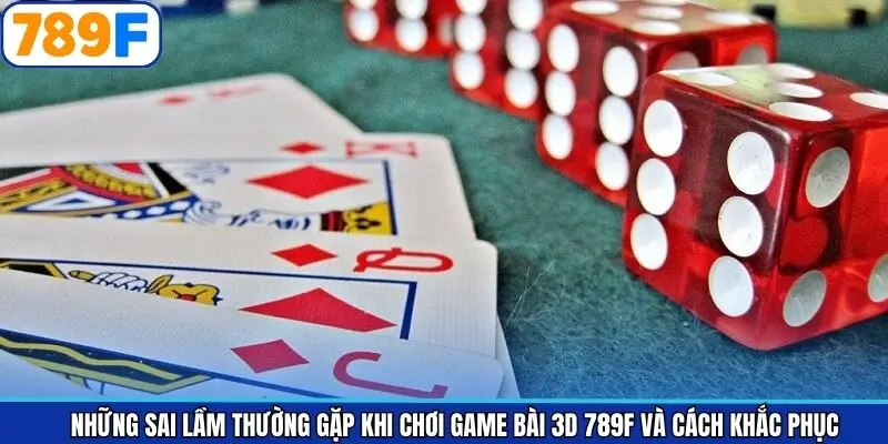 Những sai lầm thường gặp với thủ thuật chơi game bài 3D