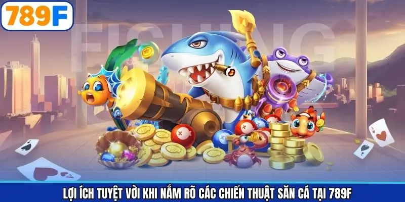 Những ưu điểm nổi bật của các chiến thuật bắn cá 789F